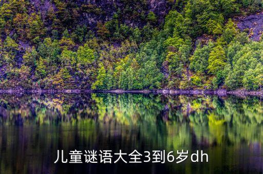 幼儿谜语大全6岁，儿童谜语大全3到6岁dh