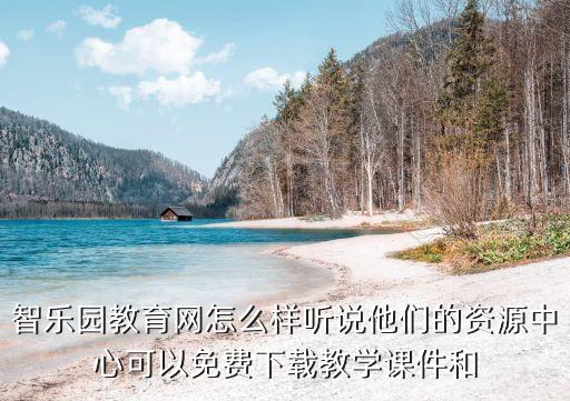 智乐园教育网怎么样听说他们的资源中心可以免费下载教学课件和