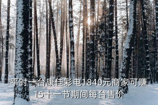 平时一台康佳彩电1840元商家可赚15十一节期间每台售价