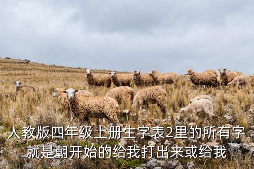 人教版四年级上册生字表2里的所有字就是朝开始的给我打出来或给我
