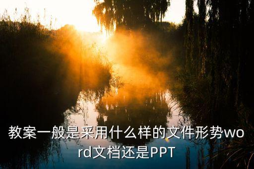 教案一般是采用什么样的文件形势word文档还是PPT