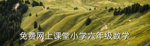 免费网上课堂小学六年级数学