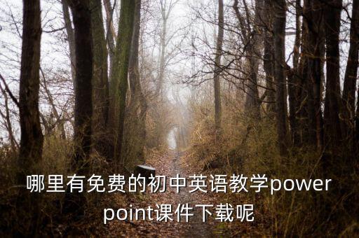 初中英语ppt课件下载，哪里有免费的初中英语教学powerpoint课件下载呢