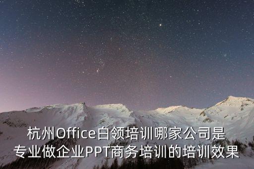杭州Office白领培训哪家公司是专业做企业PPT商务培训的培训效果