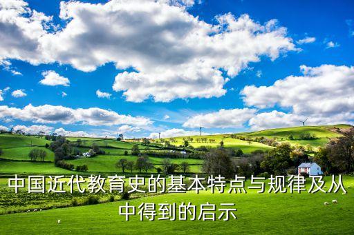 中国近代教育史的基本特点与规律及从中得到的启示