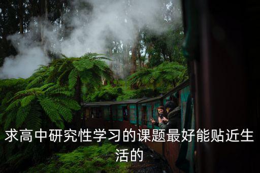 求高中研究性学习的课题最好能贴近生活的