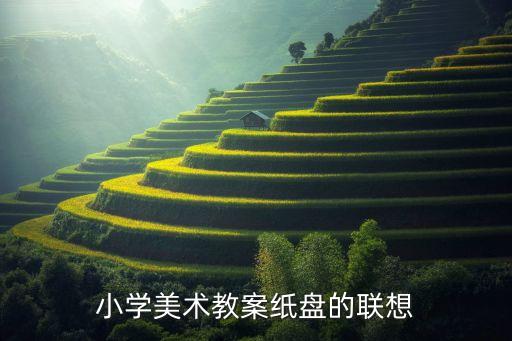课程教案模板小学美术，小学美术教案纸盘的联想