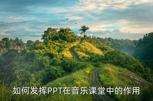 如何发挥PPT在音乐课堂中的作用