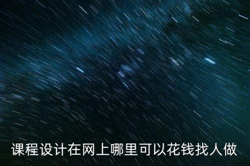 课程设计在网上哪里可以花钱找人做