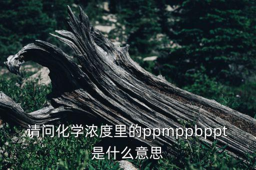 请问化学浓度里的ppmppbppt是什么意思