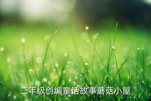 二年级创编童话故事蘑菇小屋