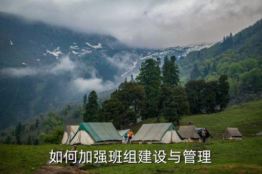 班组建设与管理，如何加强班组建设与管理