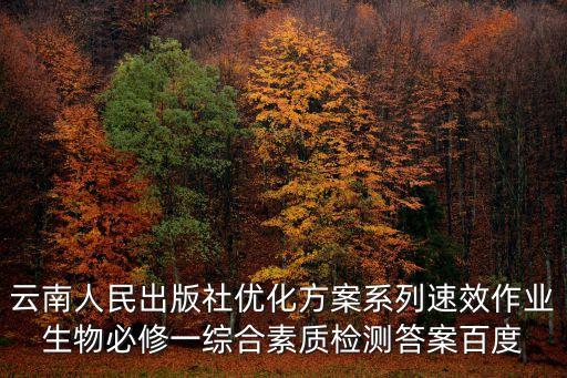云南人民出版社优化方案系列速效作业生物必修一综合素质检测答案百度