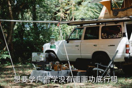 想要学广告学没有画画功底行吗