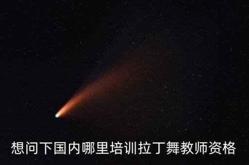 想问下国内哪里培训拉丁舞教师资格
