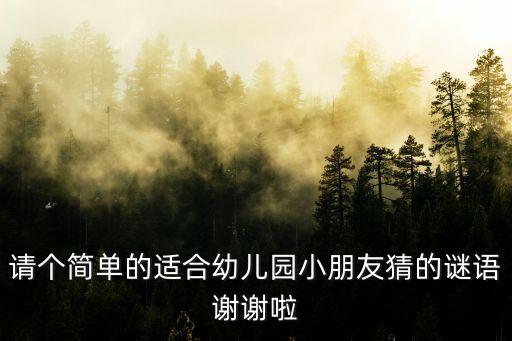 请个简单的适合幼儿园小朋友猜的谜语谢谢啦