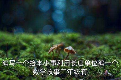 编写一个绘本小事利用长度单位编一个数学故事二年级有