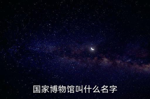 国家博物馆叫什么名字