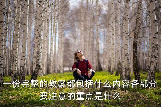 一份完整的教案都包括什么内容各部分要注意的重点是什么