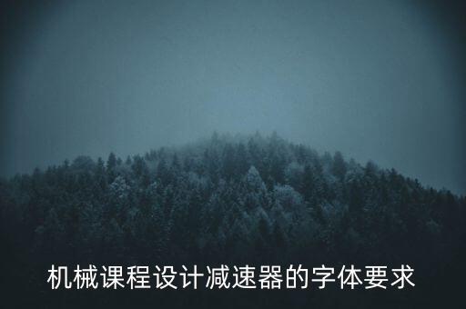 机械课程设计减速器的字体要求