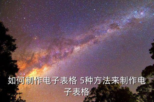 如何制作电子表格 5种方法来制作电子表格