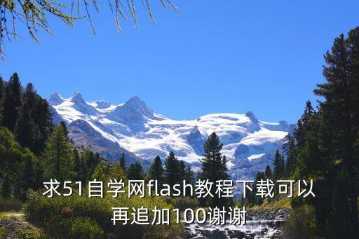 51自学网免费教程，求51自学网flash教程下载可以再追加100谢谢
