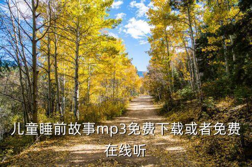 听故事睡觉免费版10岁，求长篇儿童睡前故事在线听的哄孩子睡觉的推荐几个谢谢