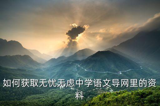 如何获取无忧无虑中学语文导网里的资料