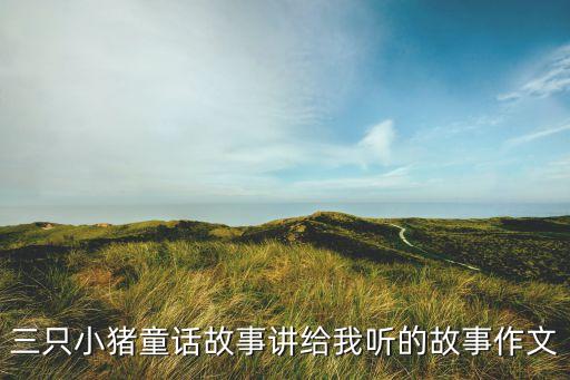 三只小猪童话故事讲给我听的故事作文