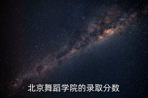 北京舞蹈学院的录取分数