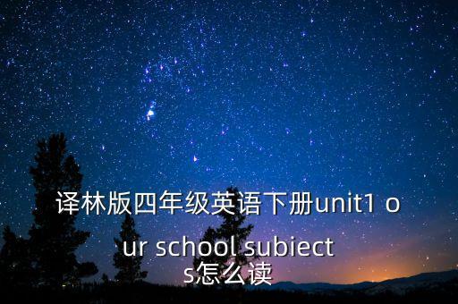 译林版四年级英语下册unit1 our school subiects怎么读