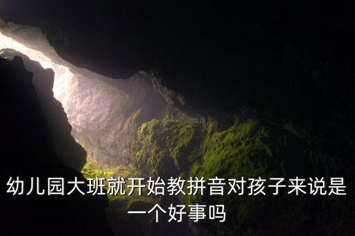 幼儿园大班就开始教拼音对孩子来说是一个好事吗