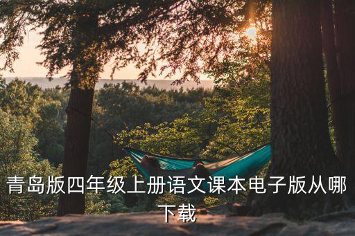青岛版四年级上册语文课本电子版从哪下载