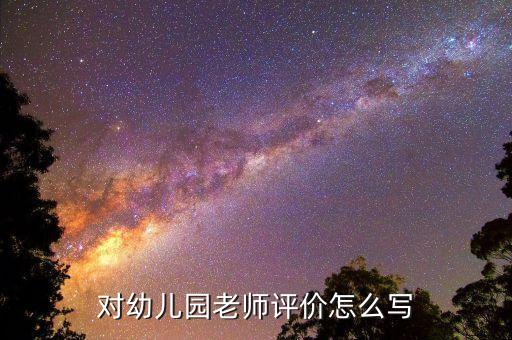 幼儿园教学评价怎么写，对幼儿园老师评价怎么写