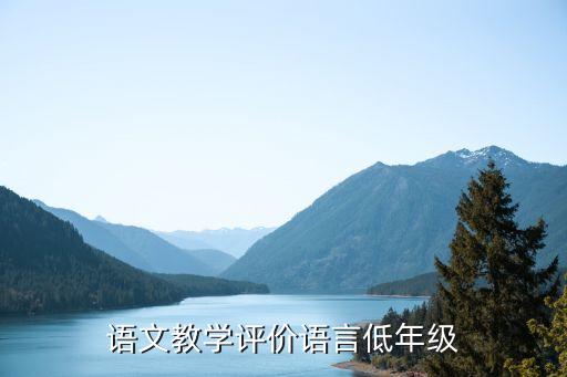 教学评估评语简短，语文教学评价语言低年级
