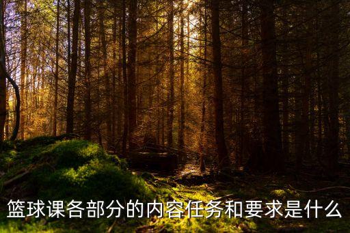 篮球课上课内容，篮球课各部分的内容任务和要求是什么