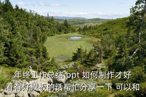 年终工作总结 ppt 如何制作才好看有好模板的话帮忙分享一下 可以和