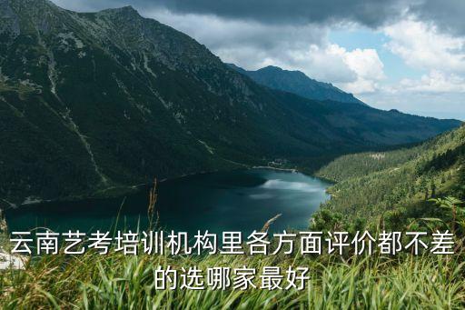 云南艺考培训机构里各方面评价都不差的选哪家最好