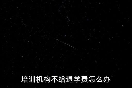 培训机构不给退学费怎么办