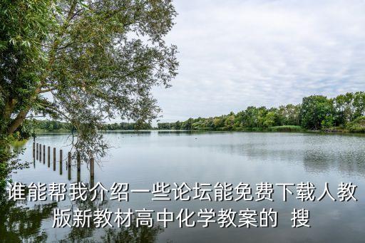 谁能帮我介绍一些论坛能免费下载人教版新教材高中化学教案的  搜