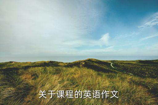 课程英语作文，关于课程的英语作文