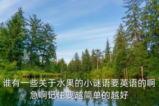 谁有一些关于水果的小谜语要英语的啊急啊记住要越简单的越好