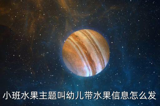 小班水果主题叫幼儿带水果信息怎么发