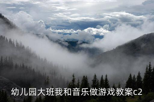 幼儿园大班我和音乐做游戏教案c2