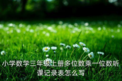 小学数学三年级上册多位数乘一位数听课记录表怎么写