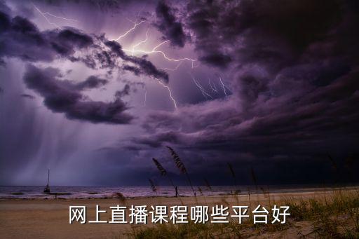网上直播课程哪些平台好