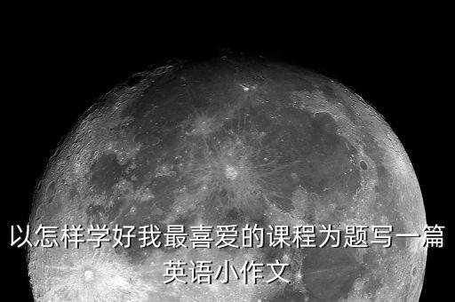 以怎样学好我最喜爱的课程为题写一篇英语小作文