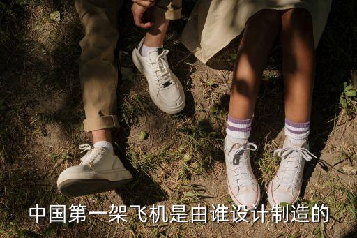 中国第一架飞机是由谁设计制造的