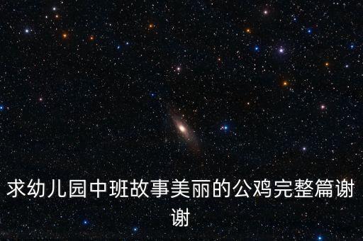求幼儿园中班故事美丽的公鸡完整篇谢谢