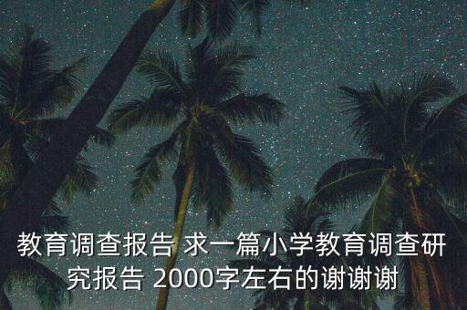 教育调查报告 求一篇小学教育调查研究报告 2000字左右的谢谢谢